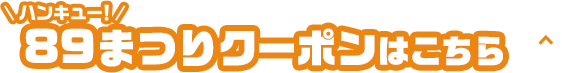 89(ハンキュー)まつりクーポンはこちら