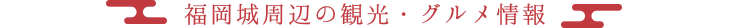 福岡城周辺の観光・グルメ情報