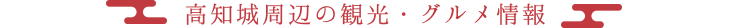 高知城周辺の観光・グルメ情報