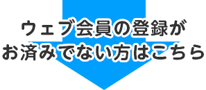 ウェブ会員の登録がお済みでない方はこちら